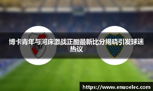 博卡青年与河床激战正酣最新比分揭晓引发球迷热议