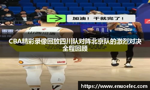 CBA精彩录像回放四川队对阵北京队的激烈对决全程回顾