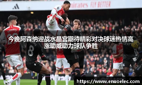 今晚阿森纳迎战水晶宫期待精彩对决球迷热情高涨助威助力球队争胜