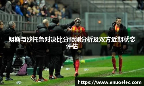 朗斯与沙托鲁对决比分预测分析及双方近期状态评估