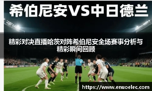 精彩对决直播哈茨对阵希伯尼安全场赛事分析与精彩瞬间回顾